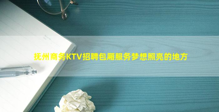 抚州商务KTV招聘包厢服务梦想照亮的地方